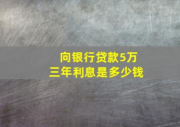 向银行贷款5万三年利息是多少钱