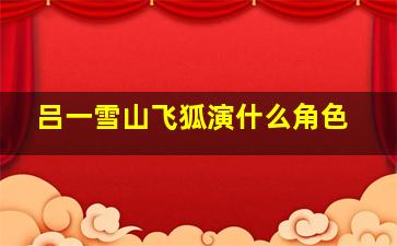 吕一雪山飞狐演什么角色