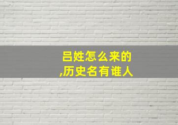 吕姓怎么来的,历史名有谁人