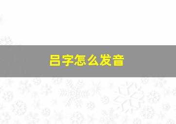 吕字怎么发音