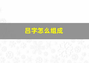 吕字怎么组成