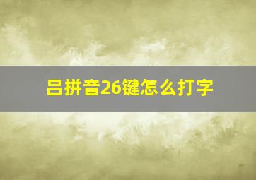 吕拼音26键怎么打字