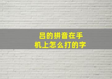 吕的拼音在手机上怎么打的字