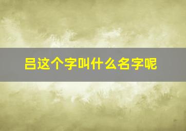 吕这个字叫什么名字呢