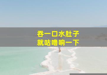 吞一口水肚子就咕噜响一下