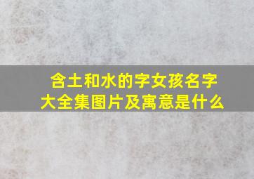 含土和水的字女孩名字大全集图片及寓意是什么