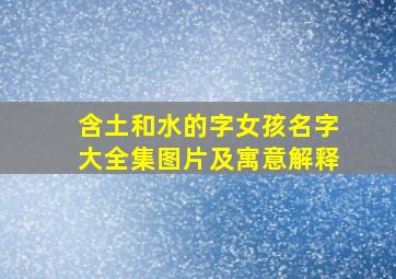 含土和水的字女孩名字大全集图片及寓意解释