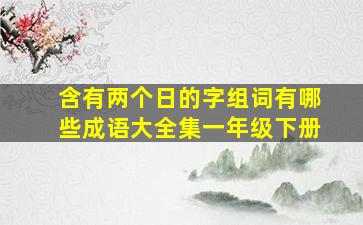 含有两个日的字组词有哪些成语大全集一年级下册