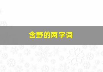 含野的两字词