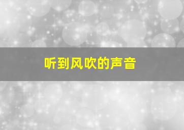 听到风吹的声音