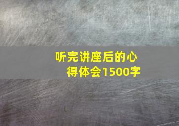 听完讲座后的心得体会1500字