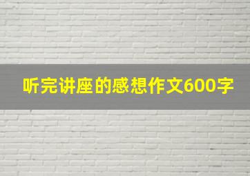 听完讲座的感想作文600字