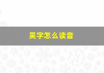 吴字怎么读音