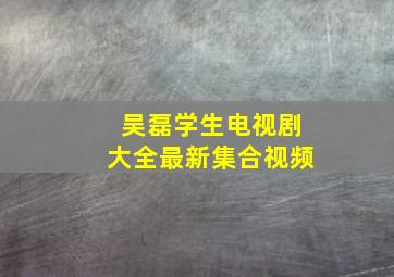 吴磊学生电视剧大全最新集合视频