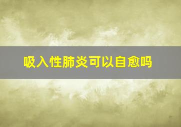 吸入性肺炎可以自愈吗