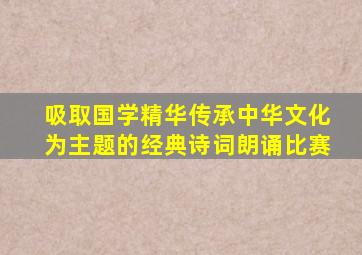 吸取国学精华传承中华文化为主题的经典诗词朗诵比赛