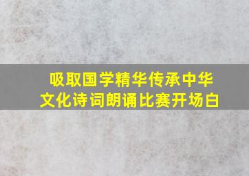 吸取国学精华传承中华文化诗词朗诵比赛开场白