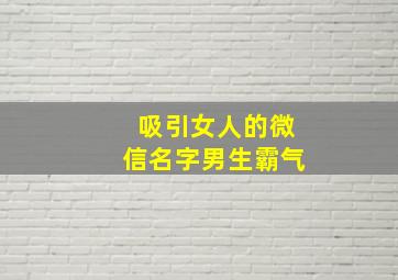 吸引女人的微信名字男生霸气