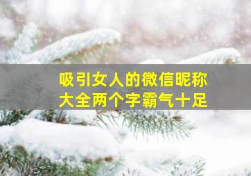 吸引女人的微信昵称大全两个字霸气十足