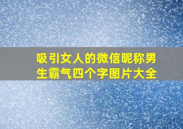 吸引女人的微信昵称男生霸气四个字图片大全