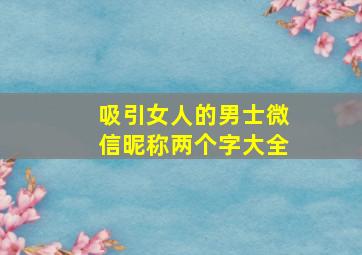 吸引女人的男士微信昵称两个字大全