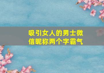 吸引女人的男士微信昵称两个字霸气