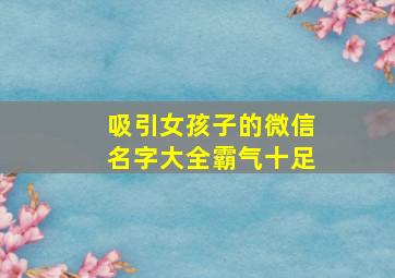 吸引女孩子的微信名字大全霸气十足