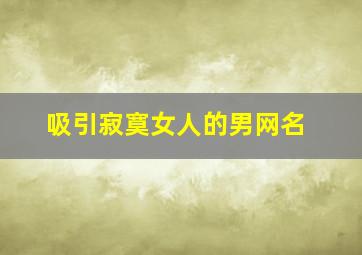 吸引寂寞女人的男网名