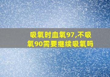 吸氧时血氧97,不吸氧90需要继续吸氧吗