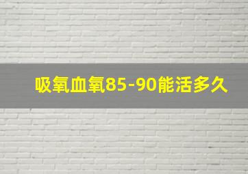 吸氧血氧85-90能活多久