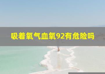 吸着氧气血氧92有危险吗