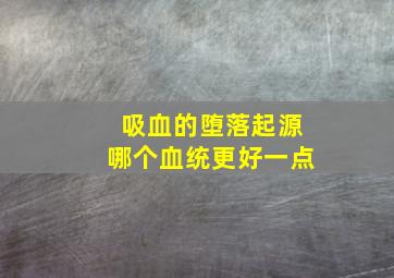 吸血的堕落起源哪个血统更好一点