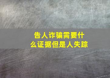 告人诈骗需要什么证据但是人失踪