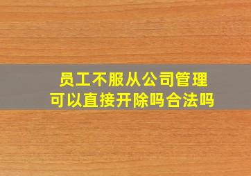 员工不服从公司管理可以直接开除吗合法吗