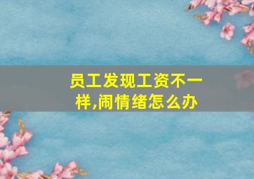 员工发现工资不一样,闹情绪怎么办