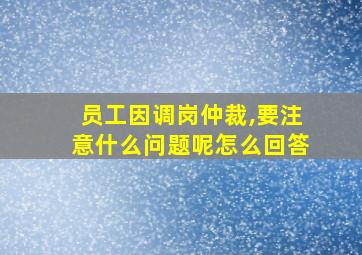 员工因调岗仲裁,要注意什么问题呢怎么回答