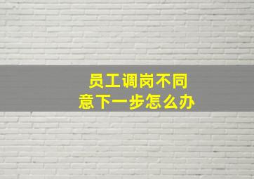 员工调岗不同意下一步怎么办