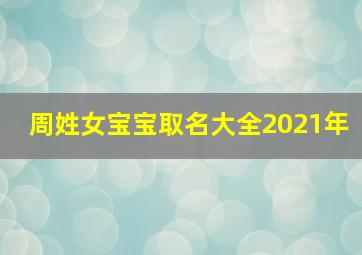 周姓女宝宝取名大全2021年