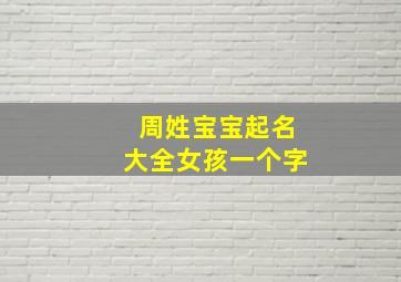 周姓宝宝起名大全女孩一个字