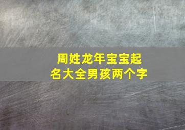 周姓龙年宝宝起名大全男孩两个字