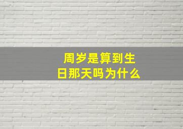 周岁是算到生日那天吗为什么