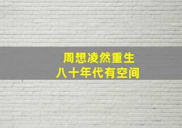 周想凌然重生八十年代有空间