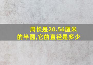 周长是20.56厘米的半圆,它的直径是多少