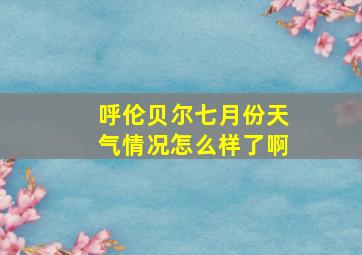 呼伦贝尔七月份天气情况怎么样了啊