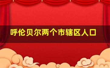 呼伦贝尔两个市辖区人口