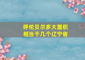 呼伦贝尔多大面积相当于几个辽宁省