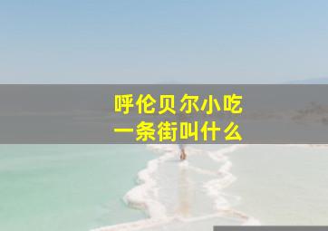 呼伦贝尔小吃一条街叫什么