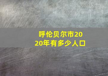 呼伦贝尔市2020年有多少人口