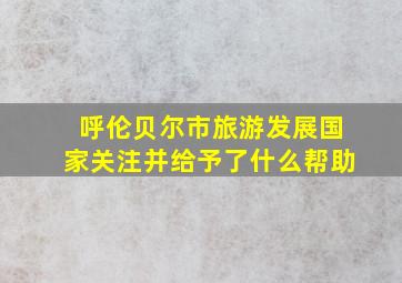 呼伦贝尔市旅游发展国家关注并给予了什么帮助