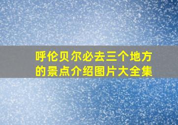 呼伦贝尔必去三个地方的景点介绍图片大全集